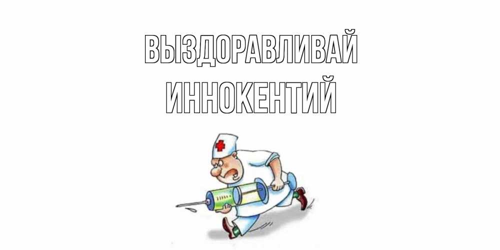 Открытка на каждый день с именем, Иннокентий Выздоравливай прикольные открытки не болей Прикольная открытка с пожеланием онлайн скачать бесплатно 