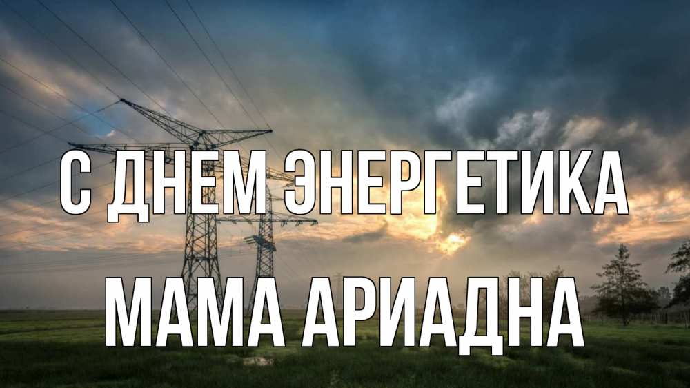 Открытка на каждый день с именем, Мама-Ариадна С днем энергетика облака столбы линия Прикольная открытка с пожеланием онлайн скачать бесплатно 