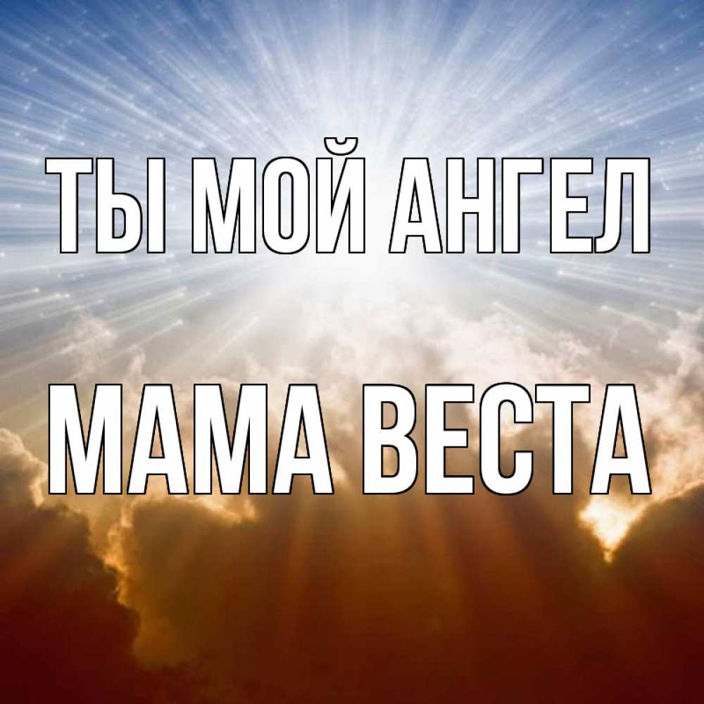 Открытка на каждый день с именем, Мама-Веста Ты мой ангел ангельский свет на небе Прикольная открытка с пожеланием онлайн скачать бесплатно 