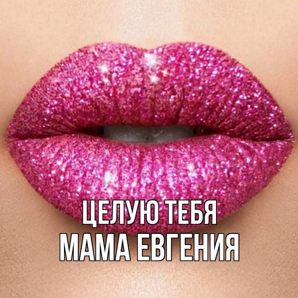 Открытка на каждый день с именем, Мама-Евгения Целую тебя поцелуй с подписью для парня Прикольная открытка с пожеланием онлайн скачать бесплатно 