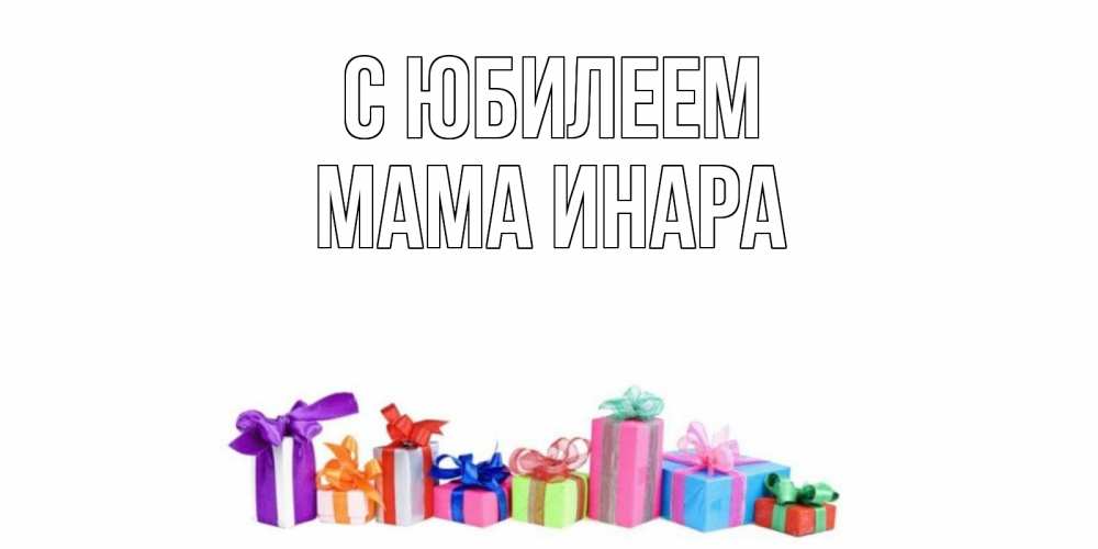 Открытка на каждый день с именем, Мама-Инара С юбилеем Коробка, Прикольная открытка с пожеланием онлайн скачать бесплатно 