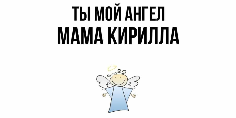 Открытка на каждый день с именем, Мама-Кирилла Ты мой ангел ангел Прикольная открытка с пожеланием онлайн скачать бесплатно 