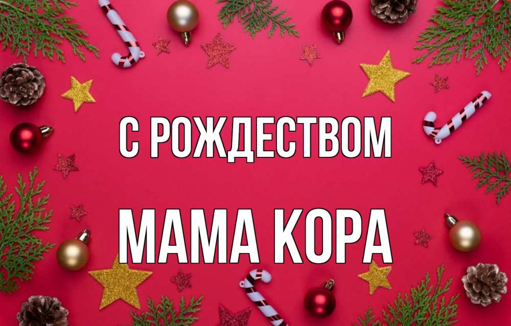Открытка на каждый день с именем, Мама-Кора С рождеством с рождеством Прикольная открытка с пожеланием онлайн скачать бесплатно 