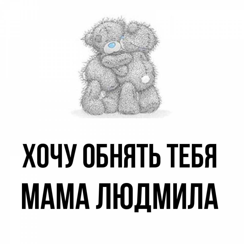 Открытка на каждый день с именем, Мама-Людмила Хочу обнять тебя два теддика Прикольная открытка с пожеланием онлайн скачать бесплатно 