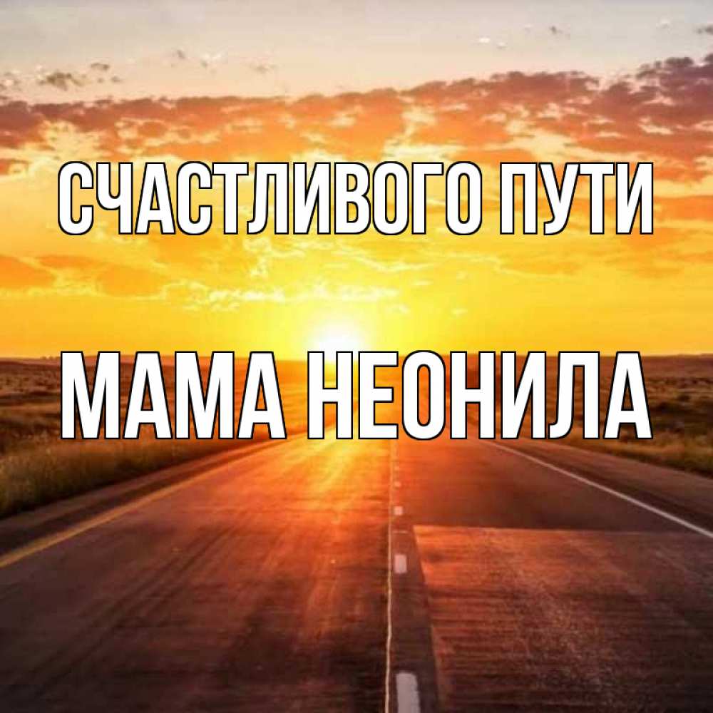 Открытка на каждый день с именем, Мама-Неонила Счастливого пути солнечный свет, закат Прикольная открытка с пожеланием онлайн скачать бесплатно 