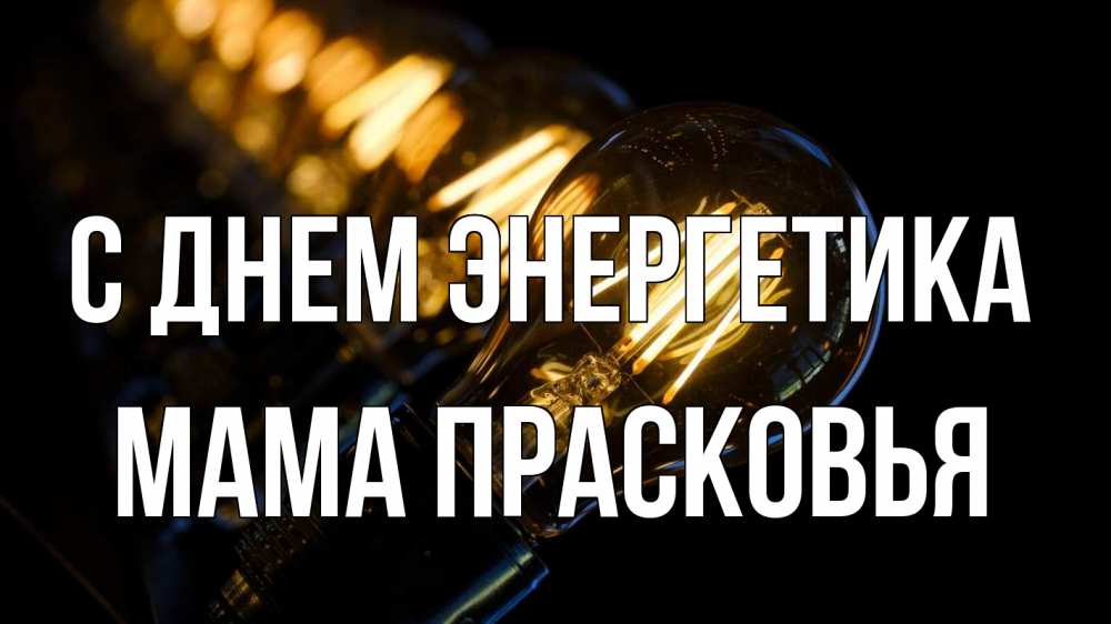 Открытка на каждый день с именем, Мама-Прасковья С днем энергетика лампочка Прикольная открытка с пожеланием онлайн скачать бесплатно 