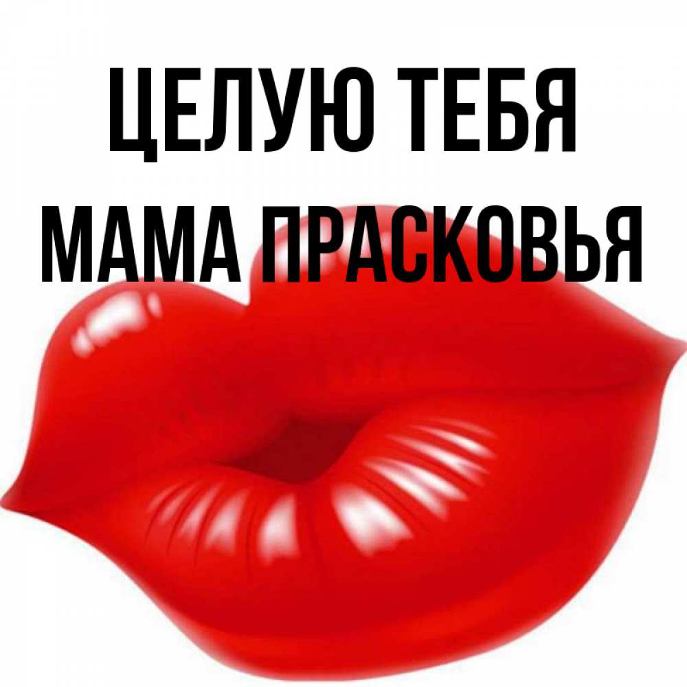 Открытка на каждый день с именем, Мама-Прасковья Целую тебя губки надутые бантиком Прикольная открытка с пожеланием онлайн скачать бесплатно 