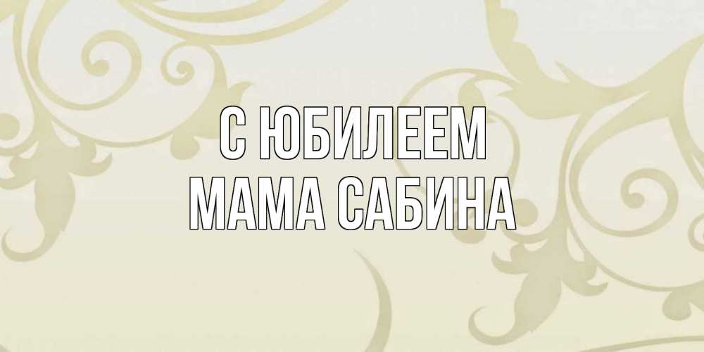 Открытка на каждый день с именем, Мама-Сабина С юбилеем Открытка с простым фоном Прикольная открытка с пожеланием онлайн скачать бесплатно 