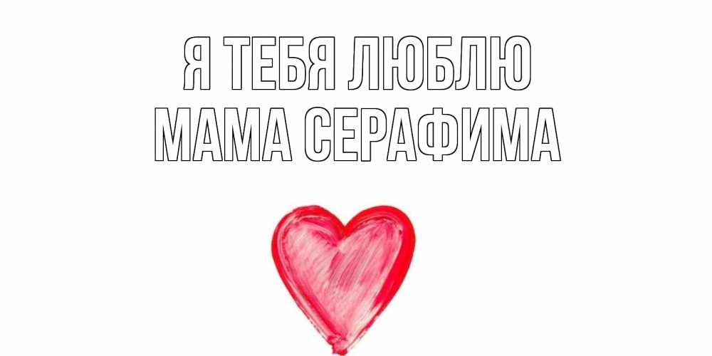 Открытка на каждый день с именем, Мама-Серафима Я тебя люблю сердце, рисунок Прикольная открытка с пожеланием онлайн скачать бесплатно 