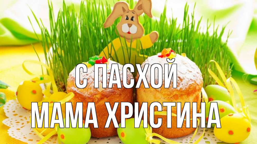 Открытка на каждый день с именем, Мама-Христина С пасхой пасха Прикольная открытка с пожеланием онлайн скачать бесплатно 