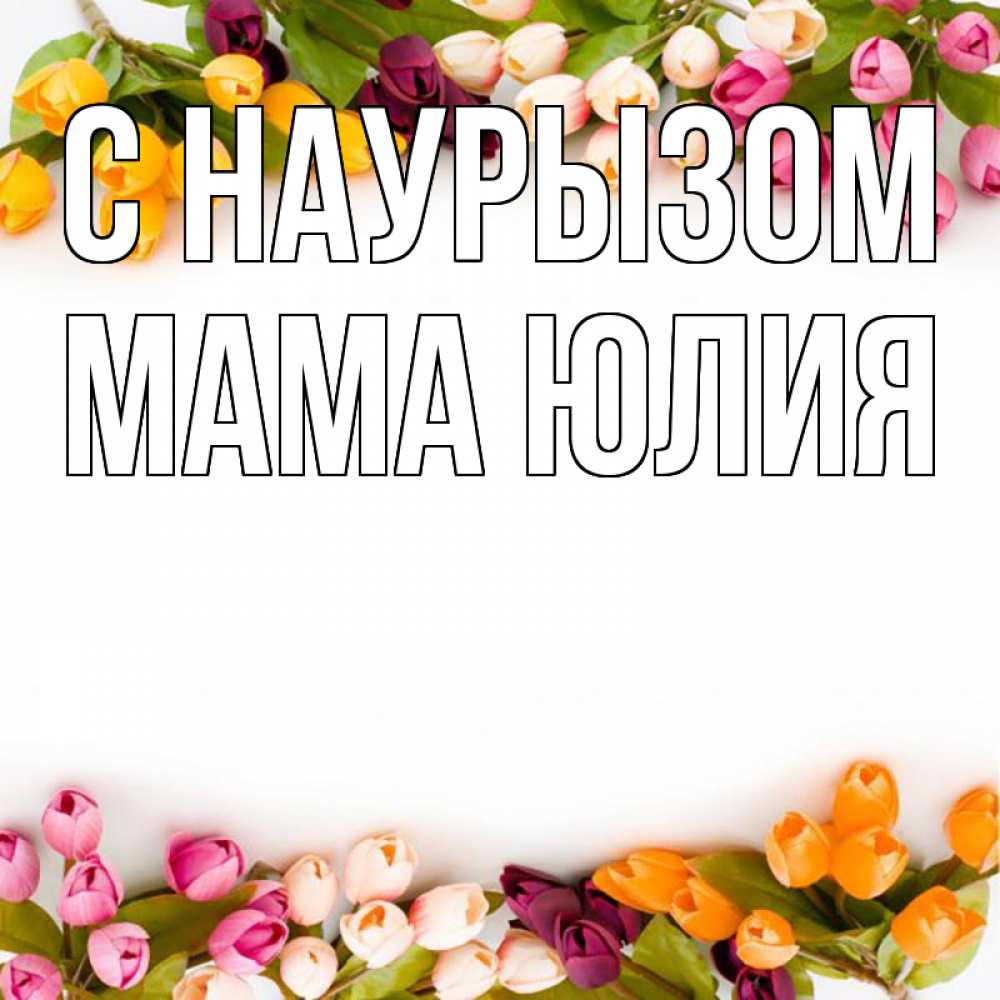 Открытка на каждый день с именем, Мама-Юлия С наурызом весна март Прикольная открытка с пожеланием онлайн скачать бесплатно 