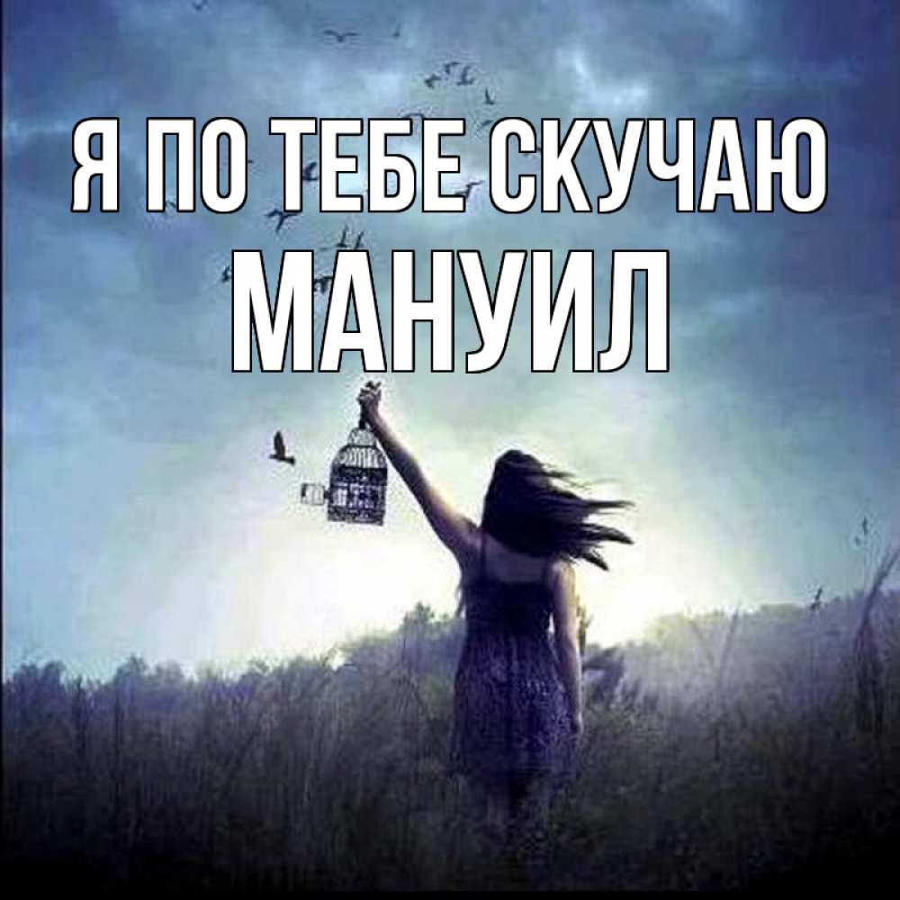 Открытка на каждый день с именем, Мануил Я по тебе скучаю приходи ко мне Прикольная открытка с пожеланием онлайн скачать бесплатно 