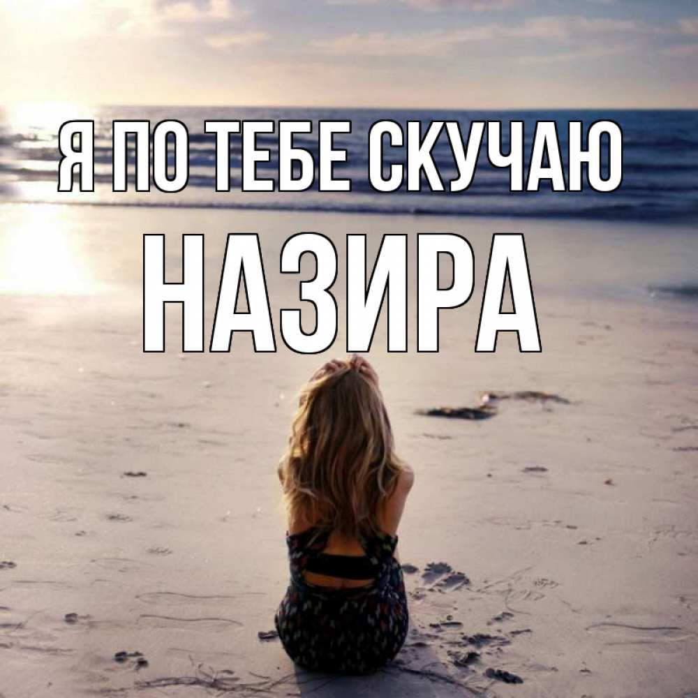 Открытка на каждый день с именем, Назира Я по тебе скучаю тебя 1 Прикольная открытка с пожеланием онлайн скачать бесплатно 