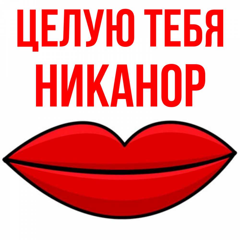 Открытка на каждый день с именем, Никанор Целую тебя губы векторные Прикольная открытка с пожеланием онлайн скачать бесплатно 