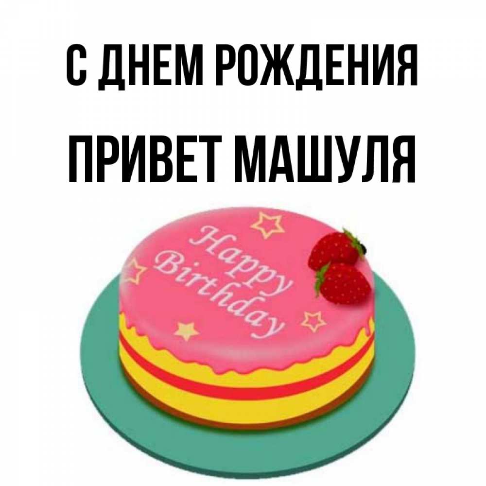 Открытка на каждый день с именем, Привет-Машуля С днем рождения торт, клубника, днюха Прикольная открытка с пожеланием онлайн скачать бесплатно 