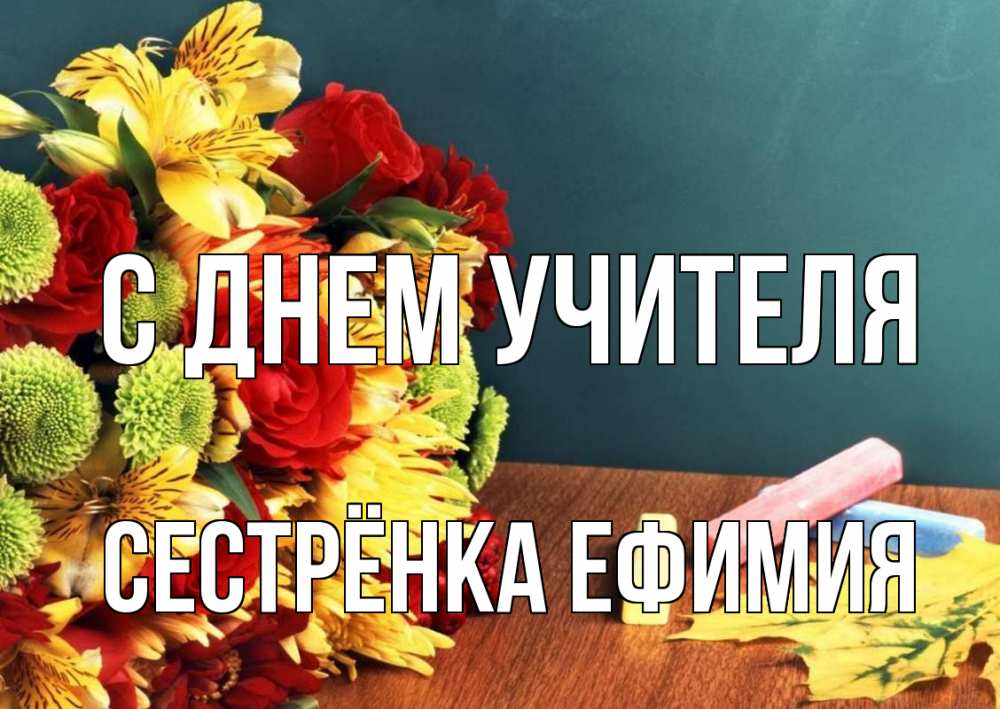 Открытка на каждый день с именем, Сестрёнка-Ефимия С днем учителя цветы, мел Прикольная открытка с пожеланием онлайн скачать бесплатно 