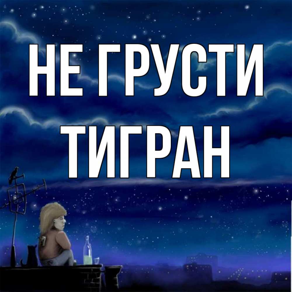 Открытка на каждый день с именем, Тигран Не грусти город с крыши Прикольная открытка с пожеланием онлайн скачать бесплатно 