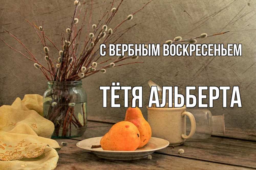 Открытка на каждый день с именем, Тётя-Альберта С вербным воскресеньем верба Прикольная открытка с пожеланием онлайн скачать бесплатно 