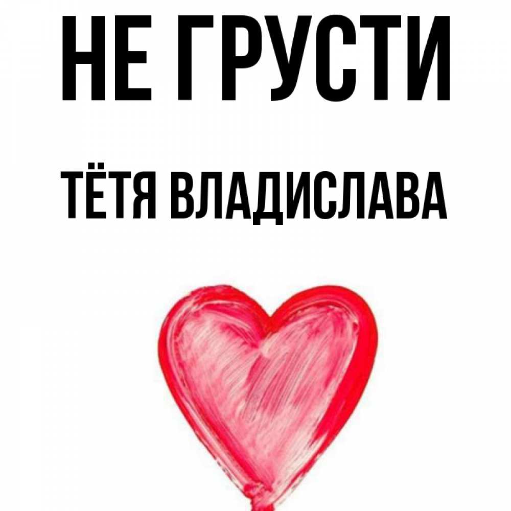 Открытка на каждый день с именем, Тётя-Владислава Не грусти сердечко Прикольная открытка с пожеланием онлайн скачать бесплатно 