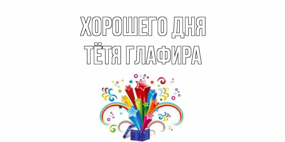 Открытка на каждый день с именем, Тётя-Глафира Хорошего дня праздник Прикольная открытка с пожеланием онлайн скачать бесплатно 