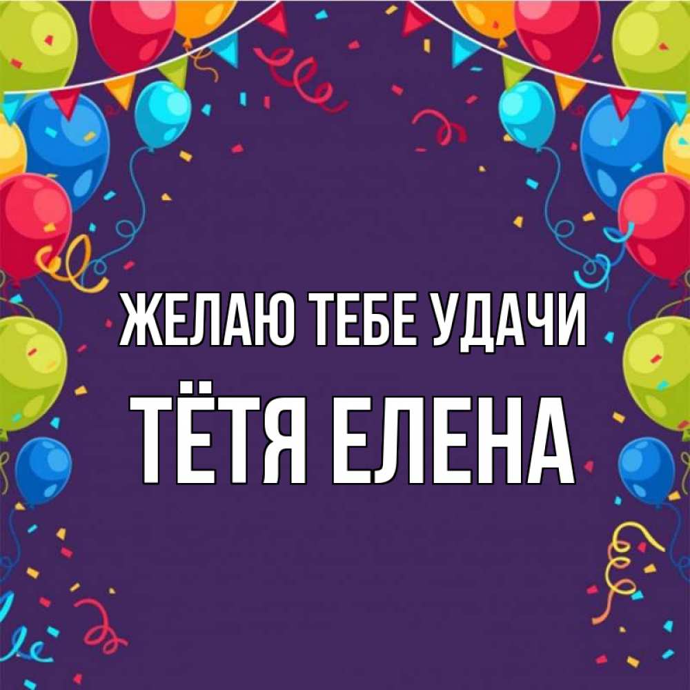 Открытка на каждый день с именем, Тётя-Елена Желаю тебе удачи шары Прикольная открытка с пожеланием онлайн скачать бесплатно 
