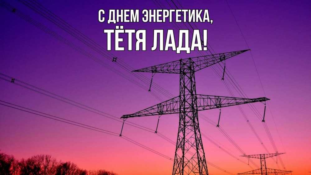 Открытка на каждый день с именем, Тётя-Лада С днем энергетика закат лэп Прикольная открытка с пожеланием онлайн скачать бесплатно 