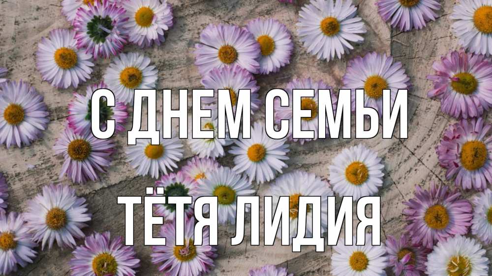 Открытка на каждый день с именем, Тётя-Лидия С днем семьи с днем семьи Прикольная открытка с пожеланием онлайн скачать бесплатно 
