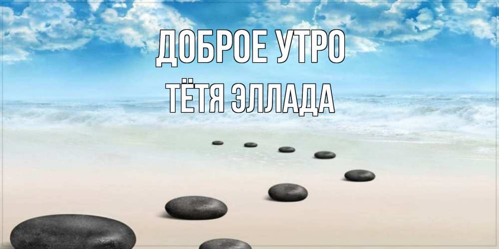 Открытка на каждый день с именем, Тётя-Эллада Доброе утро море небо и песок Прикольная открытка с пожеланием онлайн скачать бесплатно 