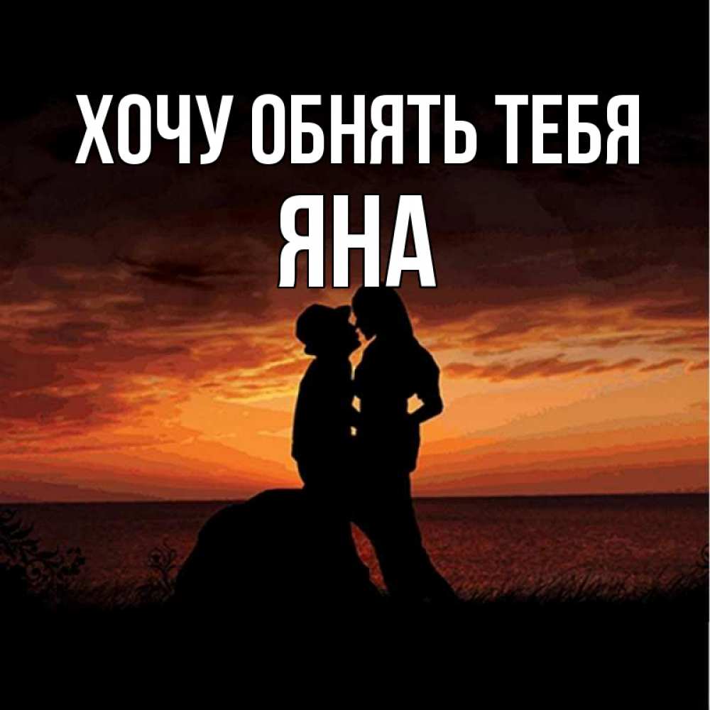 Открытка на каждый день с именем, Яна Хочу обнять тебя парень и девушка и оранжевое небо Прикольная открытка с пожеланием онлайн скачать бесплатно 