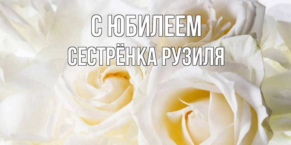 Открытка на каждый день с именем, Сестрёнка-Рузиля С юбилеем открыточки на день рождения любимым Прикольная открытка с пожеланием онлайн скачать бесплатно 