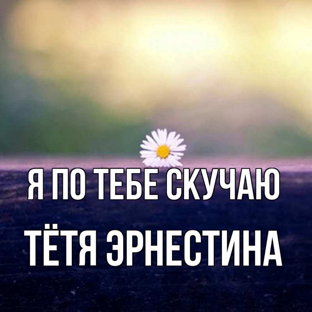 Открытка на каждый день с именем, Тётя-Эрнестина Я по тебе скучаю приходи в гости Прикольная открытка с пожеланием онлайн скачать бесплатно 