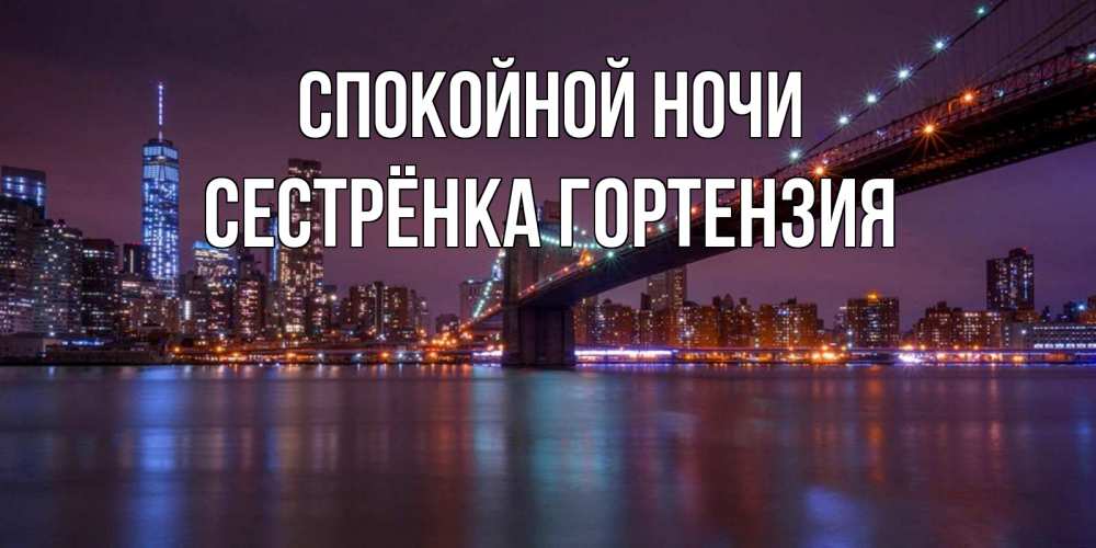 Открытка на каждый день с именем, Сестрёнка-Гортензия Спокойной ночи ночной мост Прикольная открытка с пожеланием онлайн скачать бесплатно 