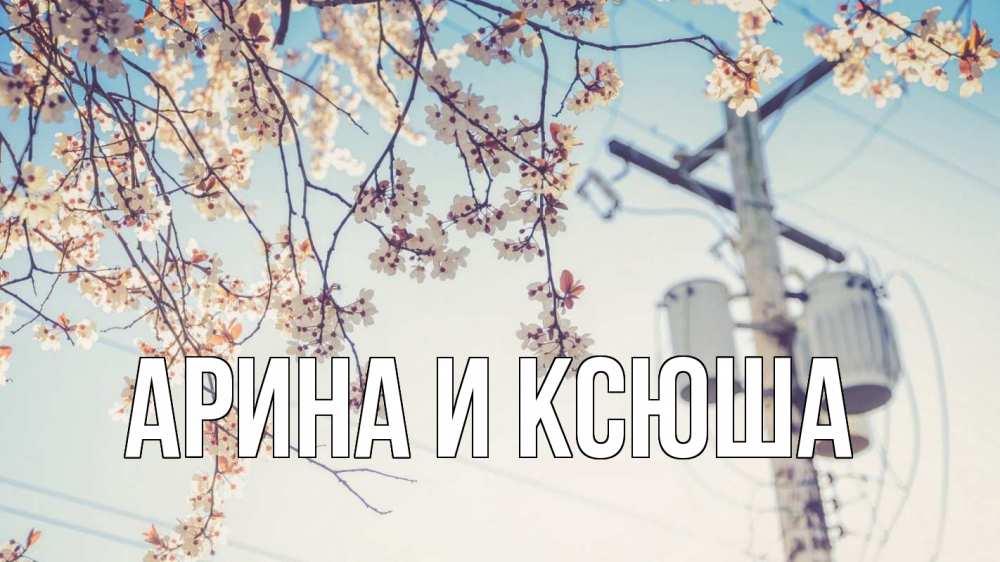 Открытка на каждый день с именем, Арина-и-Ксюша Главная весна столб трансформатор Прикольная открытка с пожеланием онлайн скачать бесплатно 