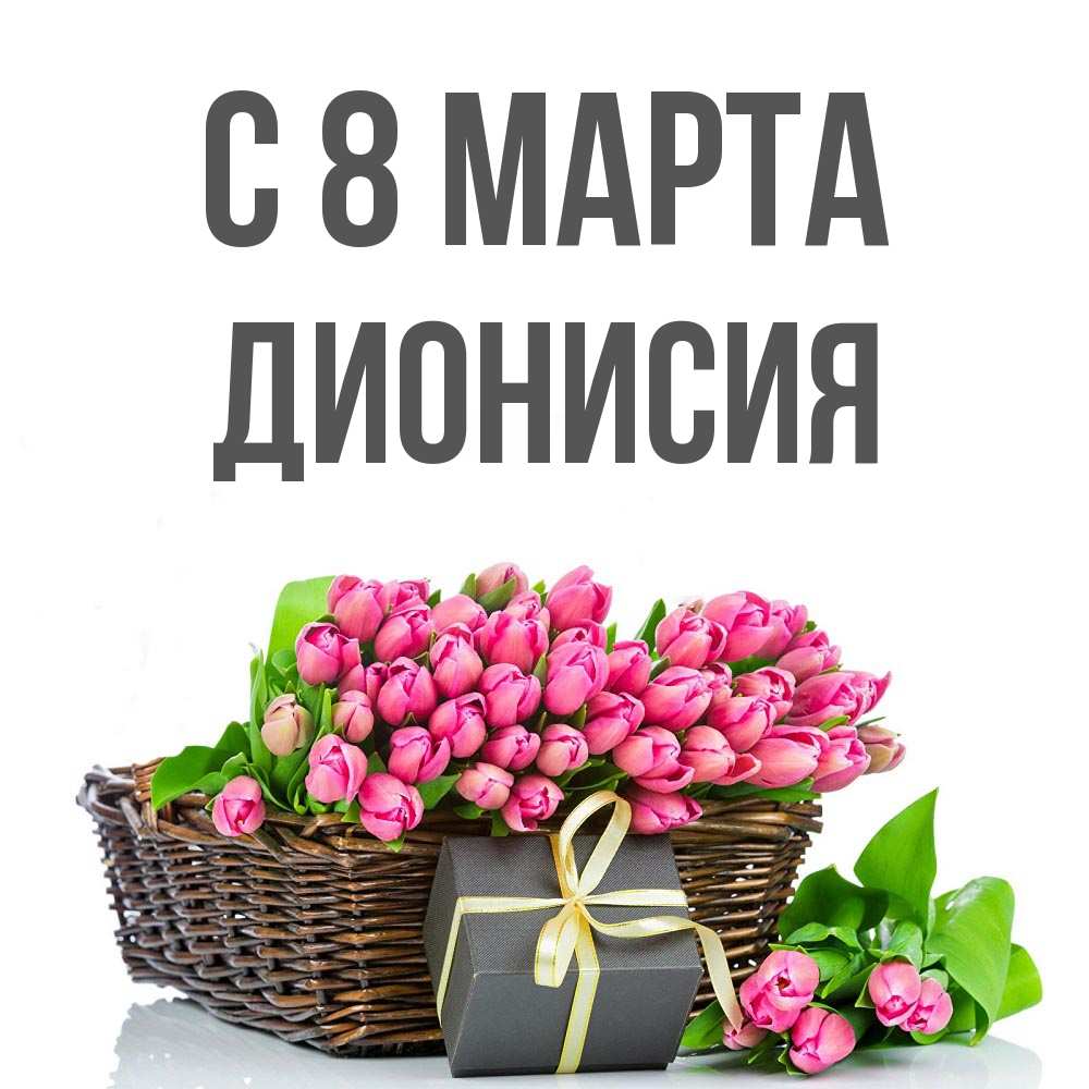 Открытка на каждый день с именем, Дионисия С 8 марта цветы Прикольная открытка с пожеланием онлайн скачать бесплатно 