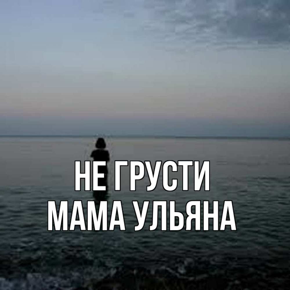 Открытка на каждый день с именем, Мама-Ульяна Не грусти девушка Прикольная открытка с пожеланием онлайн скачать бесплатно 