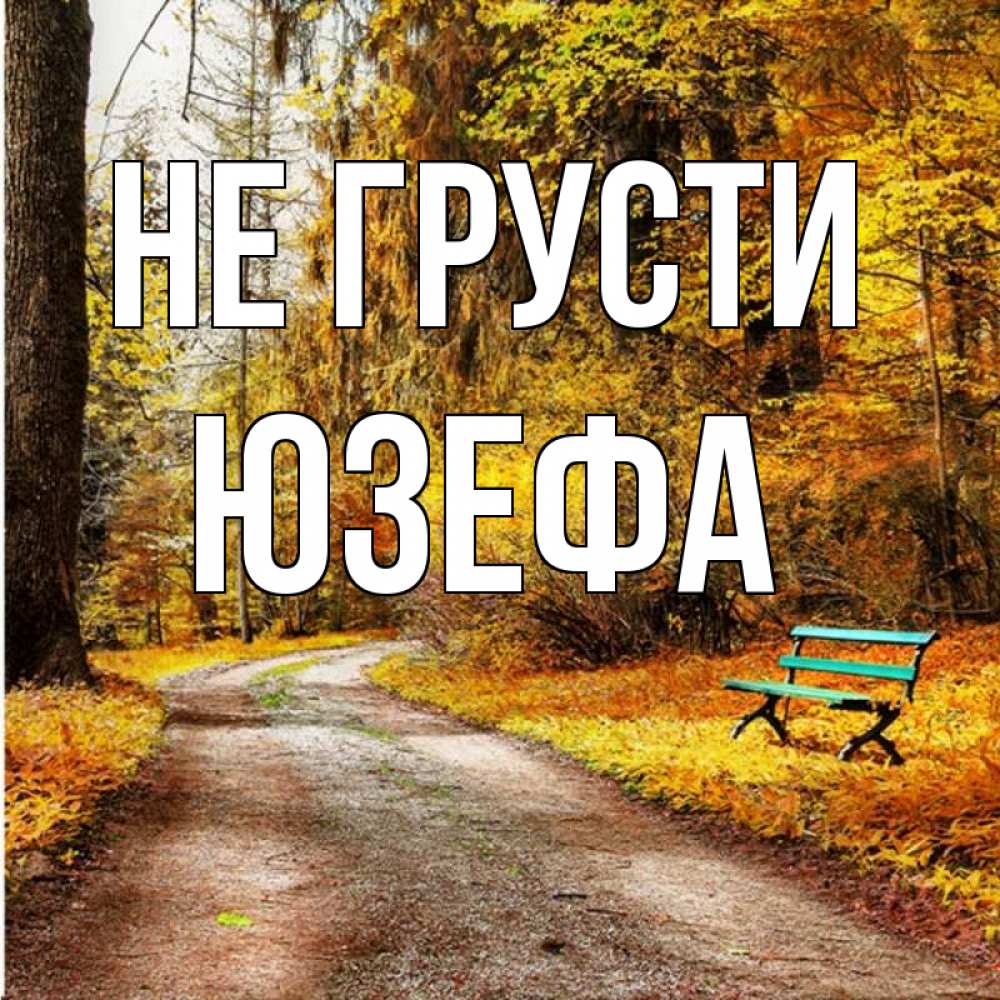 Открытка на каждый день с именем, Юзефа Не грусти зеленая лавочка Прикольная открытка с пожеланием онлайн скачать бесплатно 