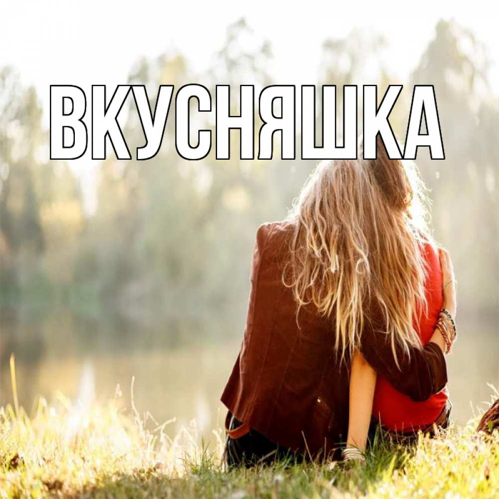 Открытка на каждый день с именем, Вкусняшка Главная для подружки Прикольная открытка с пожеланием онлайн скачать бесплатно 