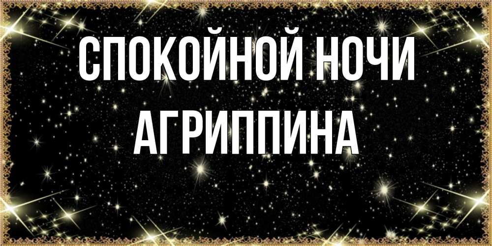 Открытка на каждый день с именем, Агриппина Спокойной ночи засыпаем под звездами Прикольная открытка с пожеланием онлайн скачать бесплатно 