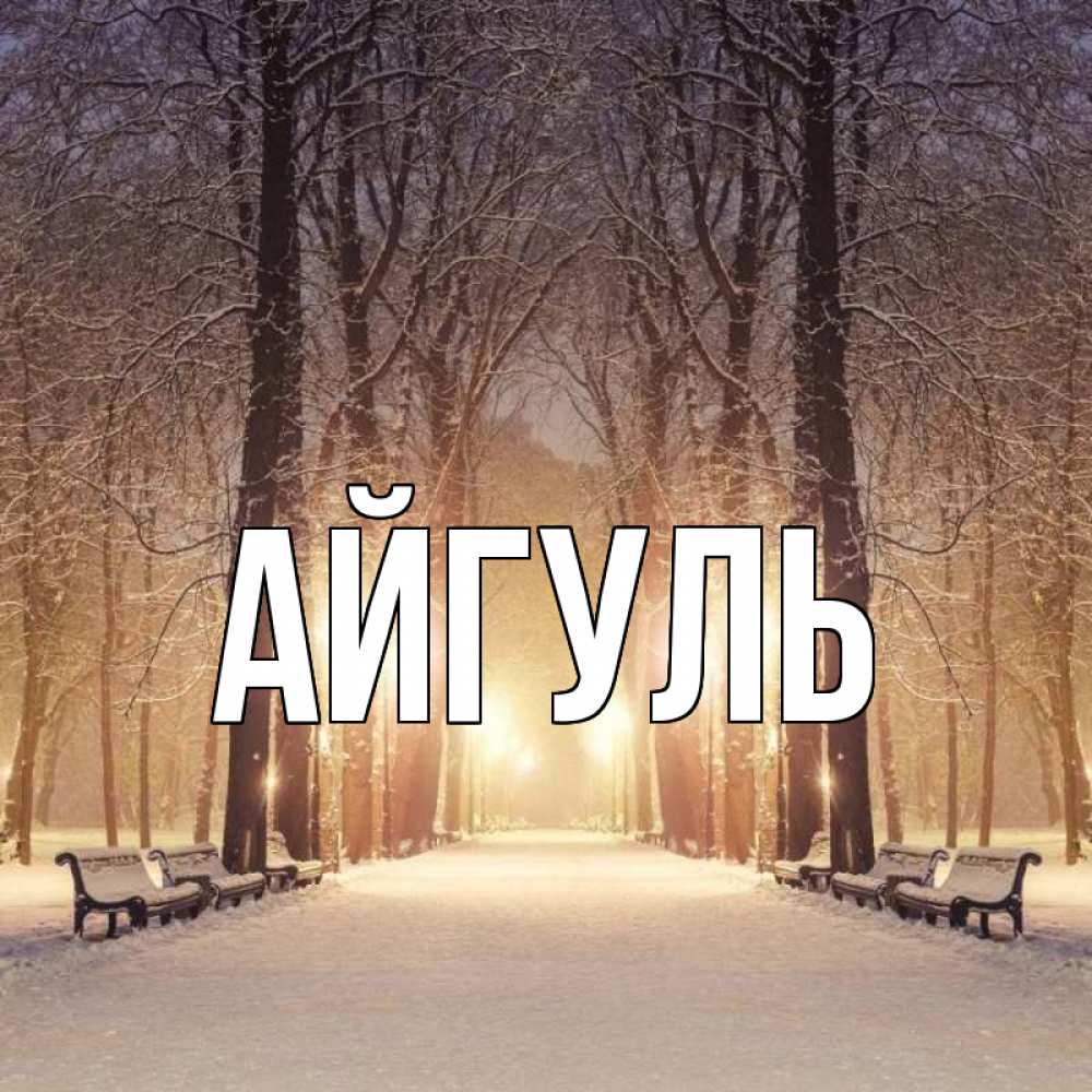 Открытка на каждый день с именем, Айгуль Главная зима, парк, фонарь, лес Прикольная открытка с пожеланием онлайн скачать бесплатно 