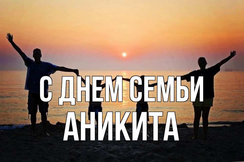 Открытка на каждый день с именем, Аникита С днем семьи мама, папа, дети, дочка,сын, море, пляж, закат Прикольная открытка с пожеланием онлайн скачать бесплатно 
