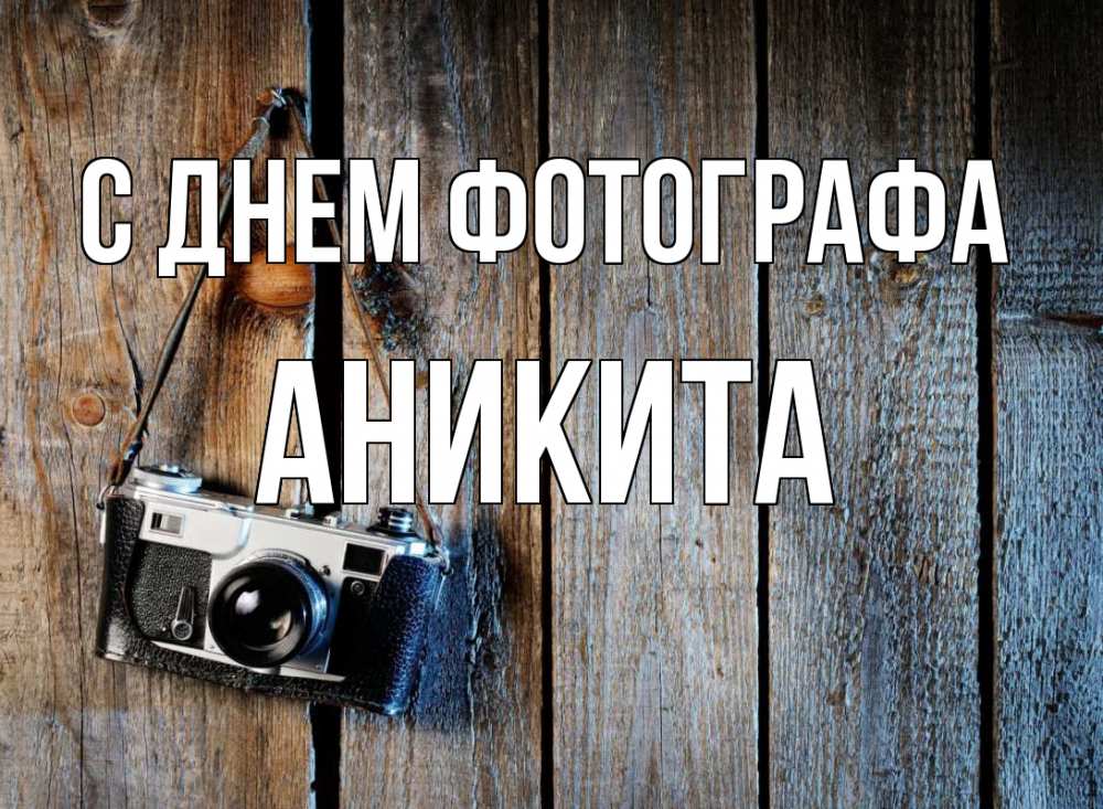 Открытка на каждый день с именем, Аникита С днем фотографа с днем фотографа Прикольная открытка с пожеланием онлайн скачать бесплатно 