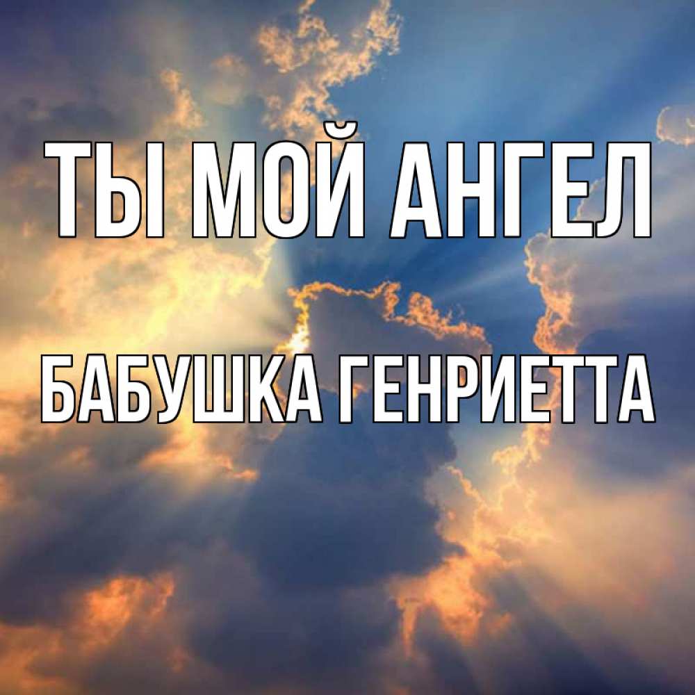 Открытка на каждый день с именем, Бабушка-Генриетта Ты мой ангел ангельский свет сквозь облака Прикольная открытка с пожеланием онлайн скачать бесплатно 