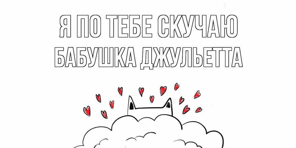 Открытка на каждый день с именем, Бабушка-Джульетта Я по тебе скучаю котик скучает по тебе очень с сердечками Прикольная открытка с пожеланием онлайн скачать бесплатно 