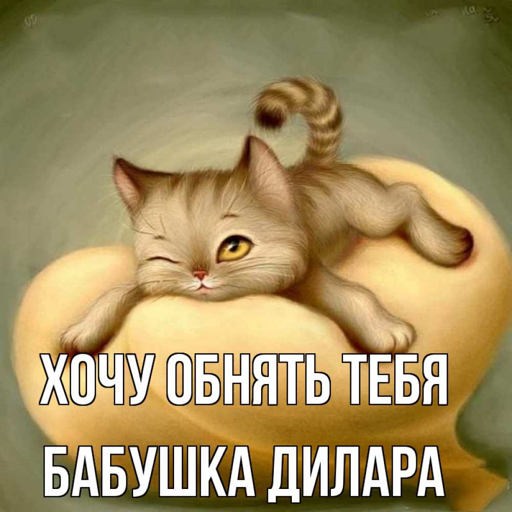 Открытка на каждый день с именем, Бабушка-Дилара Хочу обнять тебя кошечка Прикольная открытка с пожеланием онлайн скачать бесплатно 