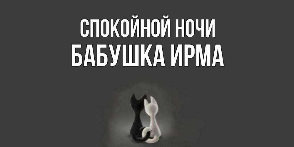 Открытка на каждый день с именем, Бабушка-Ирма Спокойной ночи коты Прикольная открытка с пожеланием онлайн скачать бесплатно 