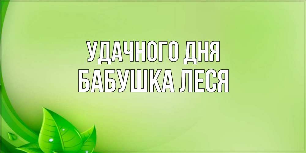Открытка на каждый день с именем, Бабушка-Леся Удачного дня зеленая тема Прикольная открытка с пожеланием онлайн скачать бесплатно 