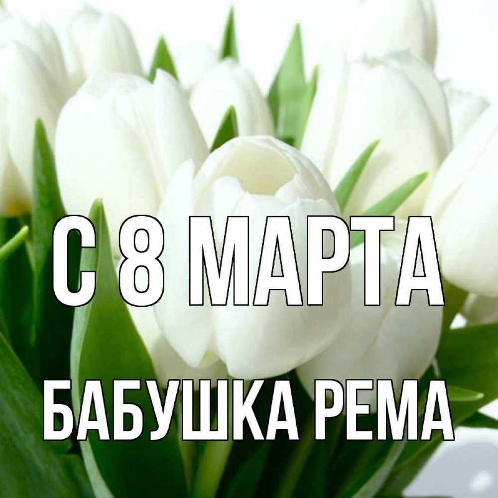 Открытка на каждый день с именем, Бабушка-Рема С 8 марта цветы Прикольная открытка с пожеланием онлайн скачать бесплатно 