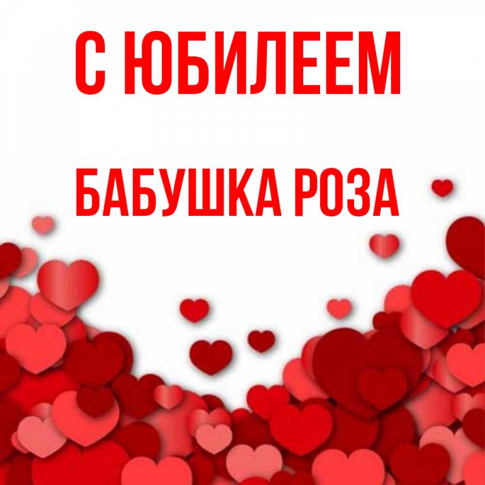 Открытка на каждый день с именем, Бабушка-Роза С юбилеем много красных сердечек о любви Прикольная открытка с пожеланием онлайн скачать бесплатно 