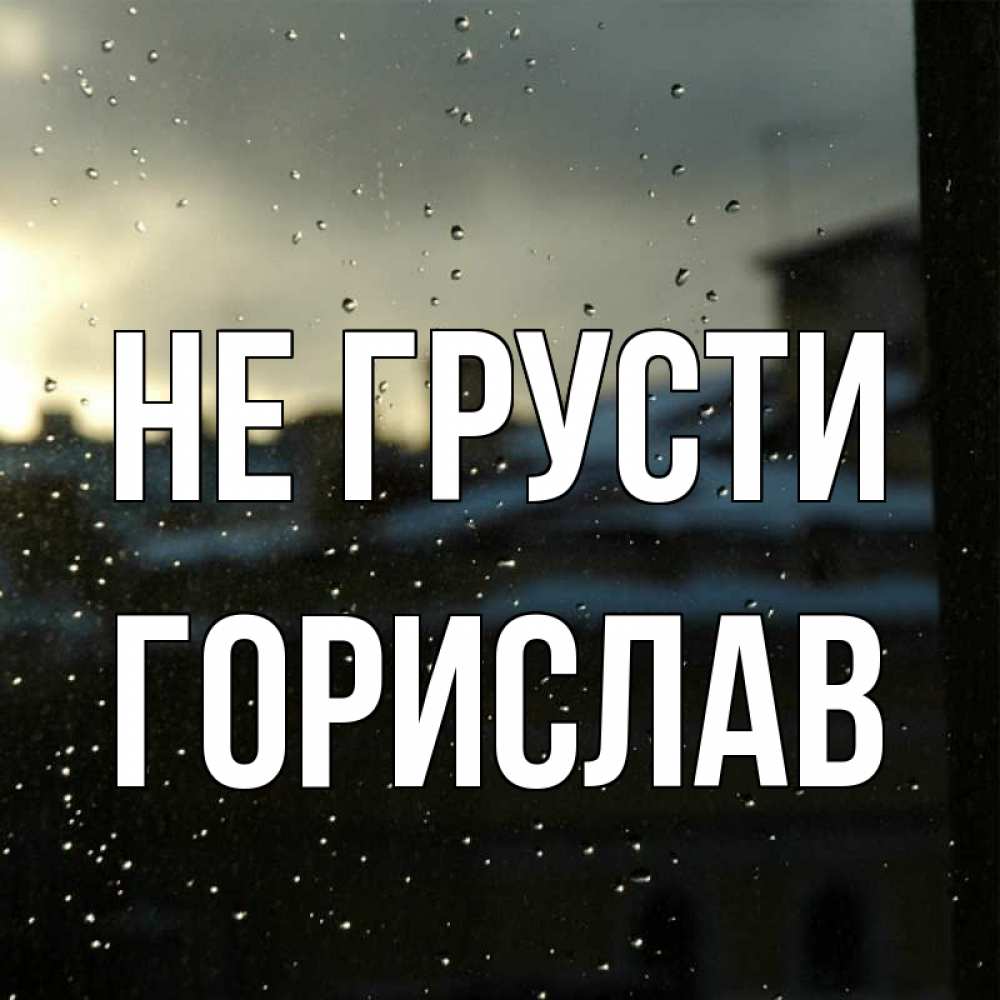 Открытка на каждый день с именем, Горислав Не грусти вид на крыши Прикольная открытка с пожеланием онлайн скачать бесплатно 