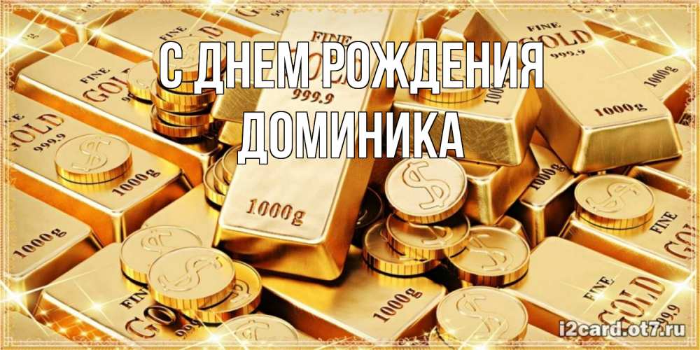 Открытка на каждый день с именем, Доминика С днем рождения золотые слитки и золотые монеты на открытке Прикольная открытка с пожеланием онлайн скачать бесплатно 